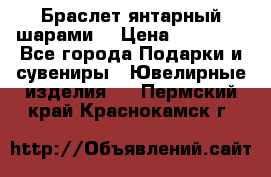 Браслет янтарный шарами  › Цена ­ 10 000 - Все города Подарки и сувениры » Ювелирные изделия   . Пермский край,Краснокамск г.